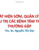 Bài giảng Phát hiện sớm, quản lý và điều trị các bệnh tâm thần thường gặp - Ths. Bs. Nguyễn Tấn Đạt