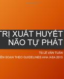 Bài giảng Điều trị xuất huyết não tự phát - TS. Lê Văn Tuấn