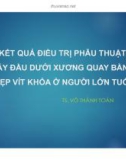 Bài giảng Kết quả điều trị phẫu thuật gãy đầu dưới xương quay bằng nẹp vít khóa ở người lớn tuổi - TS. Võ Thành Toàn