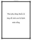 Thai phụ dùng thuốc dị ứng dễ sinh con bị bệnh máu trắng