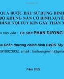 Bài giảng Kết quả bước đầu sử dụng đinh SIGN và bộ khung nắn cố đinh xuyên da để đóng đinh nội tủy kín gãy thân xương đùi - Bs. CK1. Phan Dương Minh