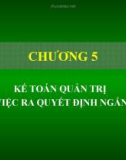 Bài giảng Kế toán quản trị - Chương 5: Kế toán quản trị cho việc ra quyết định ngắn hạn