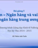 Bài giảng 5: Tiền - Ngân hàng và vai trò ngân hàng trung ương (Học kỳ Thu 2014-2015) - Đỗ Thiên Anh Tuấn