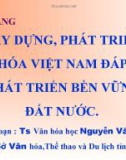 Bài giảng Xây dựng, phát triển văn hóa Việt Nam đáp ứng phát triển bền vững đất nước - TS. Nguyễn Văn Quyết