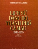 Ebook Lịch sử Đảng bộ thành phố Cà Mau (1930-1975): Phần 1 (Tập 1 sơ thảo)