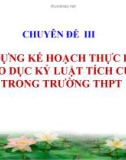 Bài giảng Giáo dục kỷ luật tích cực - Chuyên đề 3: Xây dựng kế hoạch thực hiện giáo dục kỷ luật tích cực trong trường THPT