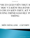 Bài giảng Tập huấn Giáo viên thực hiện dạy học và kiểm tra đánh giá theo chuẩn kiến thức, kỹ năng chương trình giáo dục phổ thông môn Tiếng Anh cấp THPT