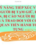 Bài giảng Kỹ năng tiếp xúc với người bị tạm giữ, bị cáo, bị cáo người bị hại và trao đổi với cơ quan tiến hành tố tụng