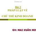 Bài giảng Bài 2: Pháp luật về chủ thể kinh doanh - GV. Mai Xuân Minh