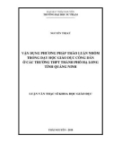 Luận văn Thạc sĩ Khoa học giáo dục: Vận dụng phương pháp thảo luận nhóm trong dạy học Giáo dục công dân ở các trường THPT thành phố Hạ Long, tỉnh Quảng Ninh