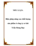 TIỂU LUẬN: Biện pháp nâng cao chất lượng sản phẩm ở công ty cơ khí Trần Hưng Đạo.Lời mở đầuTrong xu thế khu vực hoá, toàn cầu hoá nền kinh tế, các doannh nghiệp Việt Nam đang đứng trước những cơ hội nhưng cũng phải đương đầu với rất nhiều khó khăn và