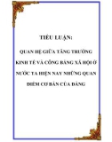 TIỂU LUẬN: QUAN HỆ GIỮA TĂNG TRƯỞNG KINH TẾ VÀ CÔNG BẰNG XÃ HỘI Ở NƯỚC TA HIỆN NAY NHỮNG QUAN ĐIỂM CƠ BẢN CỦA ĐẢNG