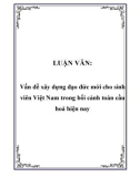 LUẬN VĂN: Vấn đề xây dựng đạo đức mới cho sinh viên Việt Nam trong bối cảnh toàn cầu hoá hiện nay