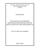 Luận văn Thạc sĩ Luật kinh tế: Bảo vệ quyền lợi người tiêu dùng trong lĩnh vực bảo hiểm nhân thọ theo pháp luật Việt Nam hiện nay, thực tiễn áp dụng tại tỉnh Đồng Nai