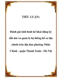 TIỂU LUẬN: Đánh giá tình hình kê khai đăng ký đất đai và quản lý hệ thống hồ sơ địa chính trên địa bàn phường Nhân Chính - quận Thanh Xuân - Hà Nội.Lời mở đầu1. Tính cấp thiết của đề tài Trong mọi thời đại, ở bất kỳ một quốc gia nào, đất đai cũng luô