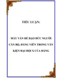 TIỂU LUẬN: MẤY VẤN ĐỀ ĐẠO ĐỨC NGƯỜI CÁN BỘ, ĐẢNG VIÊN TRONG VĂN KIỆN ĐẠI HỘI X CỦA ĐẢNG