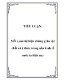 TIỂU LUẬN: Mối quan hệ biện chứng giữa vật chất và ý thức trong nền kinh tế nước ta hiện nay