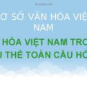 Bài thuyết trình: Cơ sở văn hóa Việt Nam - Văn hóa Việt Nam trong xu thế toàn cầu hóa