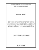 Luận văn Thạc sĩ Luật học: Hợp đồng cung cấp dịch vụ viễn thông di động theo pháp luật Việt Nam hiện nay từ thực tiễn VNPT - Vinaphone Đà Nẵng