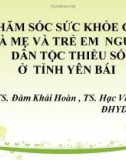 Bài thuyết trình Chăm sóc sức khỏe cho bà mẹ và trẻ em người dân tộc thiểu số ở tỉnh Yên Bái