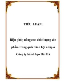 TIỂU LUẬN: Biện pháp nâng cao chất lượng sản phẩm trong quá trình hội nhập ở Công ty bánh kẹo Hải Hà