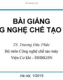 Bài giảng Công nghệ chế tạo máy: Chương 1&2 - TS. Trương Đức Phức (ĐH BKHN)