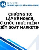 Bài giảng Nguyên lý marketing - Chương 10: Lập kế hoạch, tổ chức thực hiện và kiểm soát marketing (Trường ĐH Tài chính - Marketing)