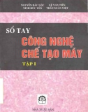 Sổ tay công nghệ chế tạo máy (Tập 1 - In lần thứ nhất): Phần 1