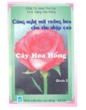 Công nghệ mới trồng hoa cho thu nhập cao Quyển 2: Cây hoa hồng