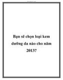 Bạn sẽ chọn loại kem dưỡng da nào cho năm 2013?