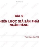 Bài giảng Marketing ngân hàng: Bài 5 - ThS. Đoàn Kim Thêu