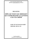 Bài giảng môn Kế toán xác định kết quả kinh doanh và lập báo cáo tài chỉnh (Nghề: Kế toán doanh nghiệp - Trình độ: Trung cấp) - Trường CĐ Kinh tế - Kỹ thuật Bạc Liêu