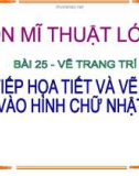 Giáo án điện tử môn Mỹ thuật lớp 3 - Bài 25: Vẽ trang trí Vẽ tiếp họa tiết và vẽ màu vào hình chữ nhật