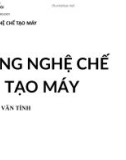 Bài giảng Công nghệ chế tạo máy: Chương 1 - TS. Nguyễn Văn Tình