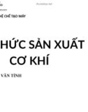 Bài giảng Tổ chức sản xuất cơ khí: Chương 1+2 - TS. Nguyễn Văn Tình