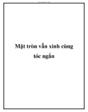 Mặt tròn vẫn xinh cùng tóc ngắn