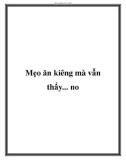 Mẹo ăn kiêng mà vẫn thấy... no.Không phải điều quá mới lạ nhưng việc kiểm soát khẩu phần ăn vẫn được nhiều người nhắc đi nhắc lại là yếu tố cốt lõi của quá trình giảm cân. Tuy nhiên, chế ngự cơn thèm ăn (thậm chí cả khi bụng đã no) thực sự là một việc k