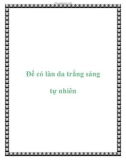 Để có làn da trắng sáng tự nhiên