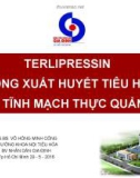 Bài giảng Terlipressin trong xuất huyết tiêu hóa do vỡ tĩnh mạch thực quản giãn - TS.BS. Võ Hồng Minh Công