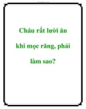 Cháu rất lười ăn khi mọc răng, phải làm sao?