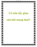 Có nên tẩy giun sán khi mang thai?