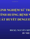 Bài giảng Kinh nghiệm xử trí các tình huống bệnh nhân sốt xuất huyết dengue nặng - BSCK2. Nguyễn Minh Tiến