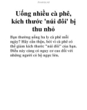 Uống nhiều cà phê, kích thước 'núi đôi' bị thu nhỏ