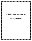 Có nên thụt tháo cho bé khi bị táo bón?