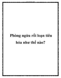 Phòng ngừa rối loạn tiêu hóa như thế nào?