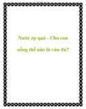 Nước ép quả - Cho con uống thế nào là vừa đủ?