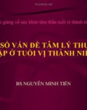 Bài giảng về sức khỏe tâm thần tuổi vị thành niên: Một số vấn đề tâm lý thường gặp ở tuổi vị thành niên - BS. Nguyễn Minh Tiến