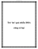 Trẻ ‘ăn' quá nhiều DHA cũng có hại