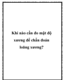 Khi nào cần đo mật độ xương để chẩn đoán loãng xương?