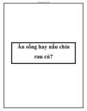 Ăn sống hay nấu chín rau củ?